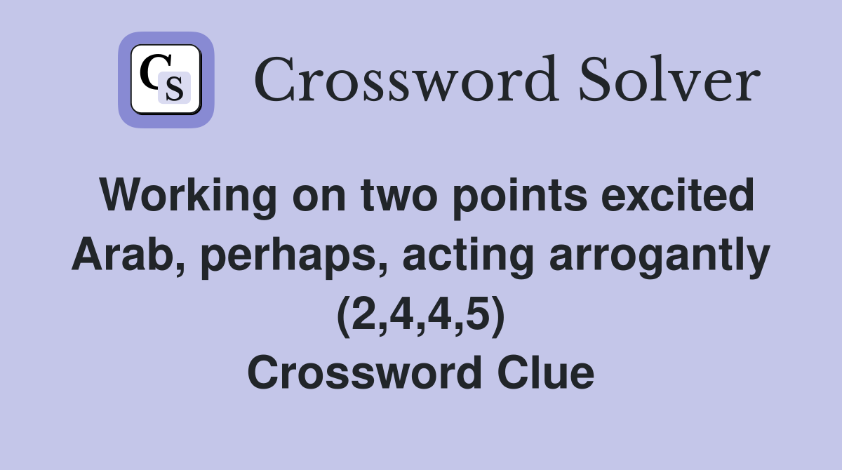 Working on two points excited Arab, perhaps, acting arrogantly (2,4,4,5) Crossword Clue